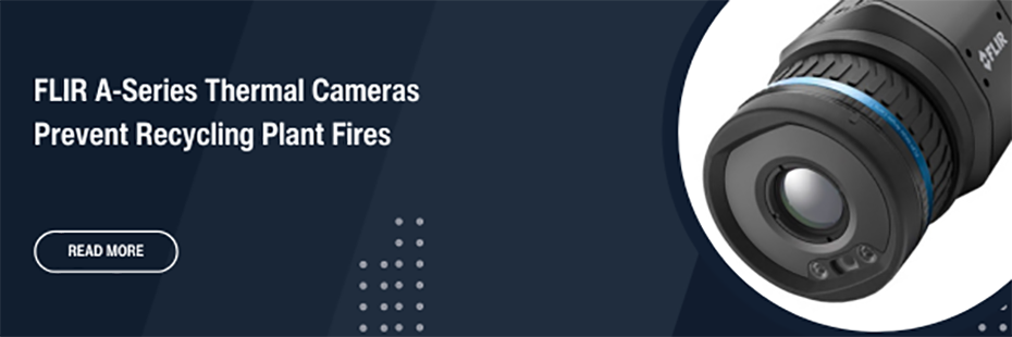 On the right is an angled FLIR A500 Thermal Camera in a large circle. . On the left of the banner, large white text on a blue background reads "FLIR A-Series Thermal Cameras Prevent Recycling Plant Fires". Beneath this is an oval "Read More" button. 