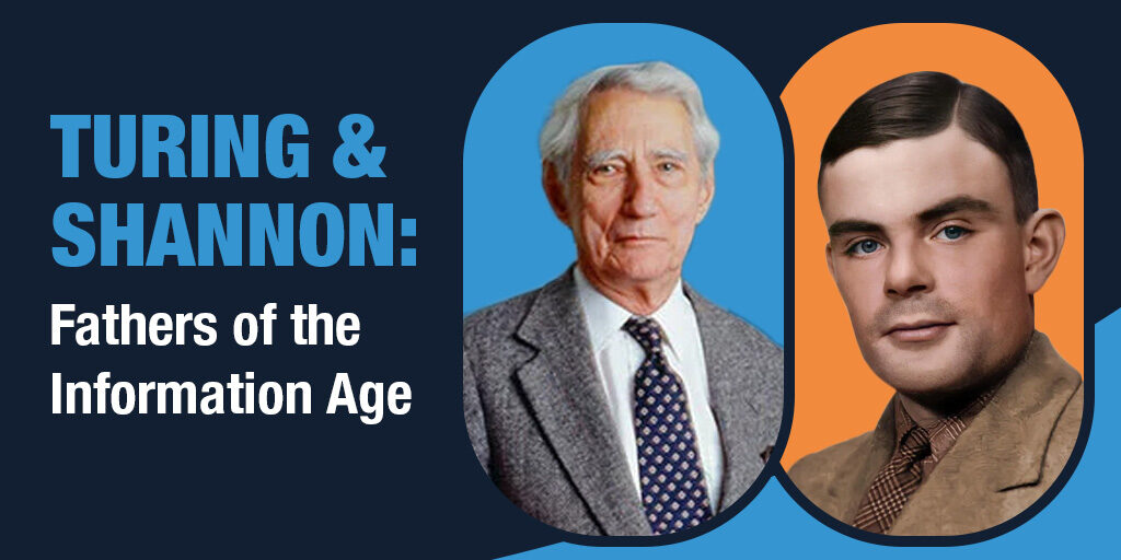 On the right is a colour photo of Alan Turing, to the left of him is a colour photo of Claude Shannon in his later years. On the left of the banner, large lettering on a blue background reads "Turing & Shannon: Fathers of the Information Age"